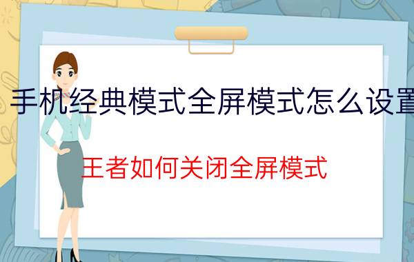 手机经典模式全屏模式怎么设置 王者如何关闭全屏模式？